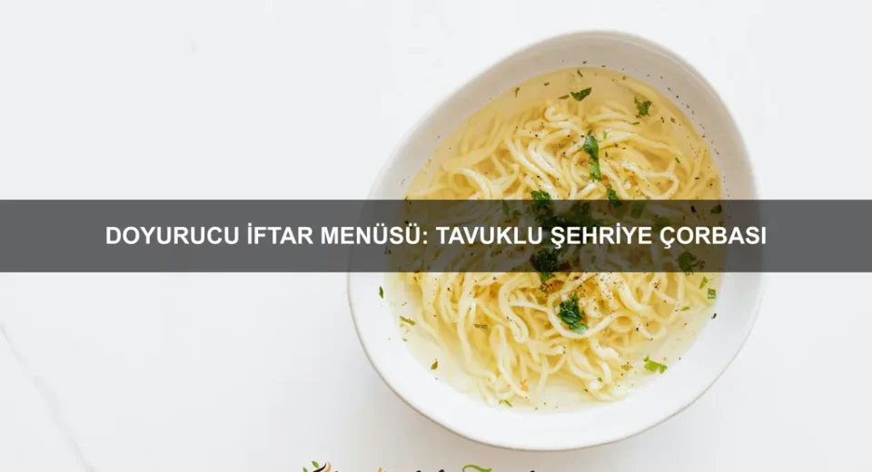 Doyurucu İftar Menüsü: Tavuklu Şehriye Çorbası